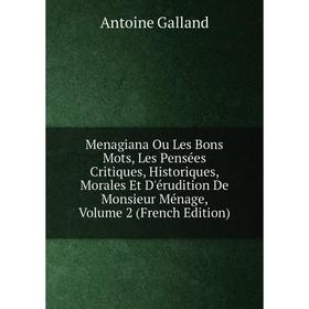 

Книга Menagiana Ou Les Bons Mots, Les Pensées Critiques, historique s, Morales Et D'érudition De Monsieur Ménage, Volume 2