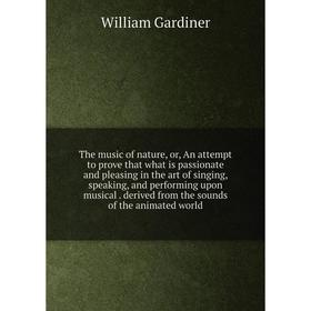 

Книга The music of nature, or, An attempt to prove that what is passionate and pleasing in the art of singing, speaking and performing upon musical. d