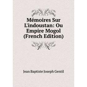 

Книга Mémoires Sur L'indoustan: Ou Empire Mogol