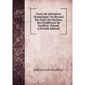 

Книга Cours De Littérature Dramatique: Ou Recueil Par Ordre De Matières Des Feuilletons De Geoffroy, Volume 4 (French Edition)