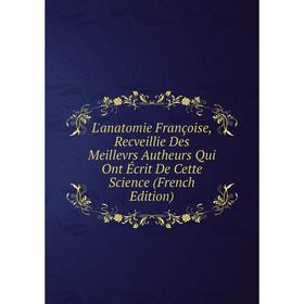 

Книга L'anatomie Françoise, Recveillie Des Meillevrs Autheurs Qui Ont Écrit De Cette Science