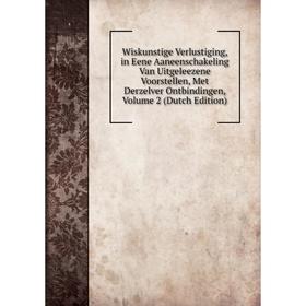 

Книга Wiskunstige Verlustiging, in Eene Aaneenschakeling Van Uitgeleezene Voorstellen, Met Derzelver Ontbindingen, Volume 2 (Dutch Edition)