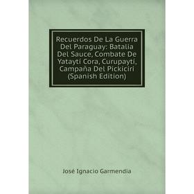 

Книга Recuerdos De La Guerra Del Paraguay: Batalia Del Sauce, Combate De Yataytí Cora, Curupaytí, Campaña Del Pickiciri (Spanish Edition)