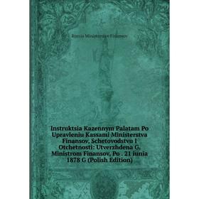 

Книга Instruktsia Kazennym Palatam Po Upravleniu Kassami Ministerstva Finansov, Schetovodstvu I Otchetnosti: Utverzhdena G. Ministrom Finansov, Po. 21