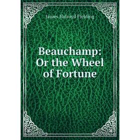 

Книга Beauchamp: Or the Wheel of Fortune