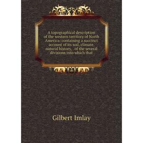 

Книга A topographical description of the western territory of North America: containing a succinct account of its soil, climate, natural history, of t