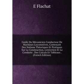 

Книга Guide Du Mécanicien Conducteur De Machines Locomotives, Contenant Des Notions Théoriques Et Pratiques Sur La Construction, L'entretien Et La Con