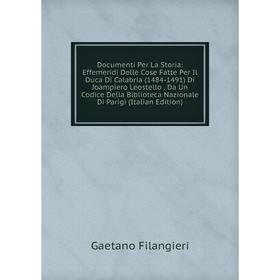 

Книга Documenti Per La Storia: Effemeridi Delle Cose Fatte Per Il Duca Di Calabria (1484-1491) Di Joampiero Leostello . Da Un Codice Della Biblioteca