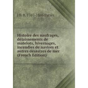 

Книга Histoire des naufrages, délaissements de matelots, hivernages, incendies de navires et autres désastres de mer (French Edition)