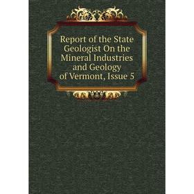 

Книга Report of the State Geologist On the Mineral Industries and Geology of Vermont, Issue 5