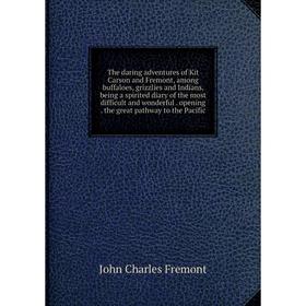 

Книга The daring adventures of Kit Carson and Fremont, among buffaloes, grizzlies and Indians, being a spirited diary of the most difficult and wonder