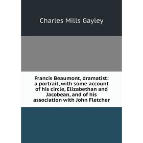 

Книга Francis Beaumont, dramatist: a portrait, with some account of his circle, Elizabethan and Jacobean, and of his association with John Fletcher