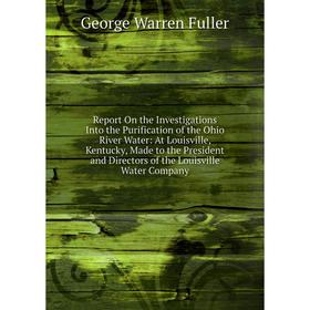 

Книга Report On the Investigations Into the Purification of the Ohio River Water: At Louisville, Kentucky, Made to the President and Directors of the