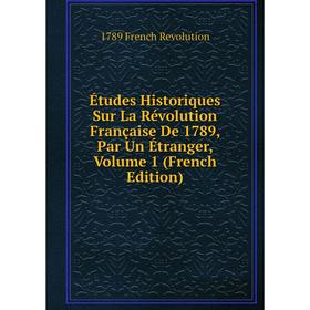 

Книга Études Historiques Sur La Révolution Française De 1789, Par Un Étranger, Volume 1 (French Edition)