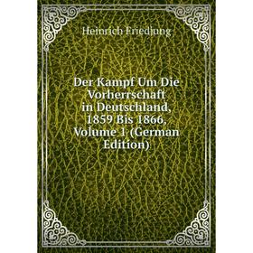 

Книга Der Kampf Um Die Vorherrschaft in Deutschland, 1859 Bis 1866, Volume 1 (German Edition)