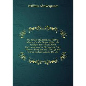 

Книга The School of Shakspere: Histrio-Mastix; Or, the Player Whipt. the Prodigal Son. Jacke Drums Entertainement. a Warning for Faire Women. Faire Em