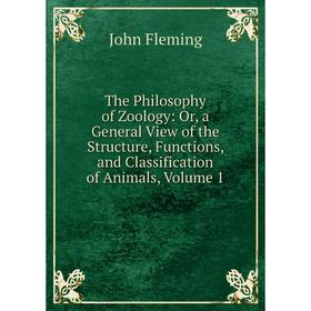 

Книга The Philosophy of Zoology: Or, a General View of the Structure, Functions, and Classification of Animals, Volume 1