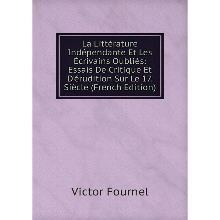 фото Книга la littérature indépendante et les écrivains oubliés: essais de critique et d'érudition sur le 17. siècle nobel press