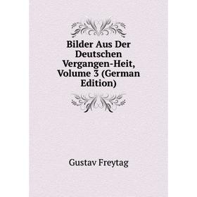 

Книга Bilder Aus Der Deutschen Vergangen-Heit, Volume 3 (German Edition)