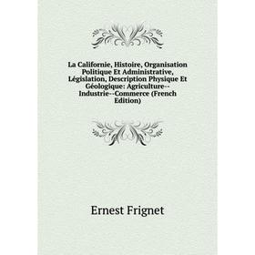 

Книга La Californie, Histoire, Organisation Politique Et Administrative, Législation, Description Physique Et Géologique: Agriculture — Industrie — Co