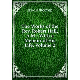 

Книга The Works of the Rev. Robert Hall, A.M.: With a Memoir of His Life, Volume 2