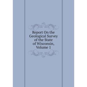 

Книга Report On the Geological Survey of the State of Wisconsin, Volume 1