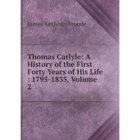 

Книга Thomas Carlyle: A History of the First Forty Years of His Life: 1795-1835, Volume 2