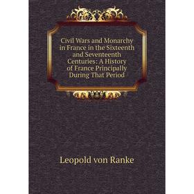 

Книга Civil Wars and Monarchy in France in the Sixteenth and Seventeenth Centuries: A History of France Principally During That Period