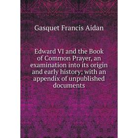 

Книга Edward VI and the Book of Common Prayer, an examination into its origin and early history; with an appendix of unpublished documents