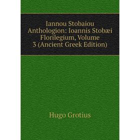 

Книга Iannou Stobaiou Anthologion: Ioannis Stobæi Florilegium, Volume 3 (Ancient Greek Edition)