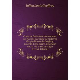 

Книга Cours de littérature dramatique; ou, Récueil par ordre de matieres des feuilletons de Geoffroy, précédé d'une notice historique sur sa vie, et s