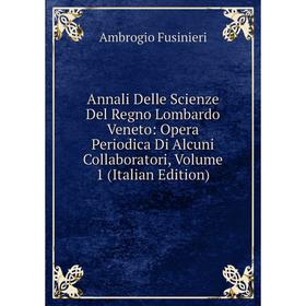 

Книга Annali Delle Scienze Del Regno Lombardo Veneto: Opera Periodica Di Alcuni Collaboratori, Volume 1 (Italian Edition)