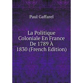 

Книга La Politique Coloniale En France De 1789 À 1830