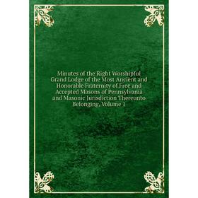 

Книга Minutes of the Right Worshipful Grand Lodge of the Most Ancient and Honorable Fraternity of Free and Accepted Masons of Pennsylvania and Masonic