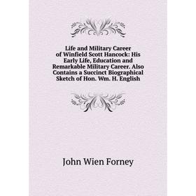 

Книга Life and Military Career of Winfield Scott Hancock: His Early Life, Education and Remarkable Military Career Also Contains a Succinct Biographic