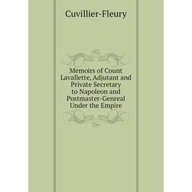 

Книга Memoirs of Count Lavallette, Adjutant and Private Secretary to Napoleon and Postmaster-Genreal Under the Empire