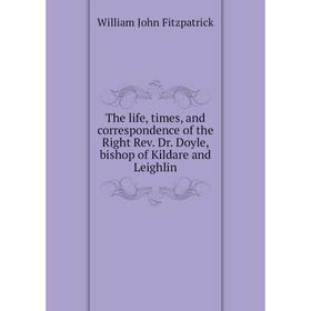 

Книга The life, times, and correspondence of the Right Rev. Dr. Doyle, bishop of Kildare and Leighlin