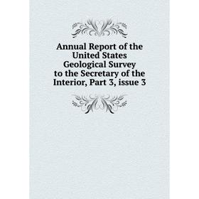 

Книга Annual Report of the United States Geological Survey to the Secretary of the Interior, Part 3, issue 3