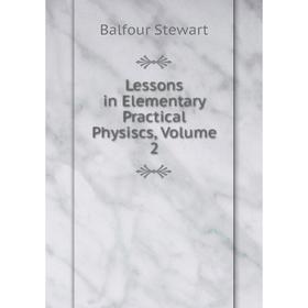 

Книга Lessons in Elementary Practical Physiscs, Volume 2