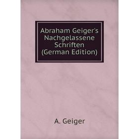 

Книга Abraham Geiger's Nachgelassene Schriften (German Edition)