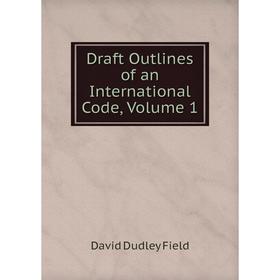 

Книга Draft Outlines of an International Code, Volume 1