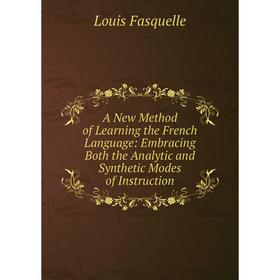 

Книга A New Method of Learning the French Language: Embracing Both the Analytic and Synthetic Modes of Instruction