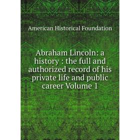 

Книга Abraham Lincoln: a history: the full and authorized record of his private life and public career Volume 1