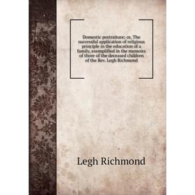 

Книга Domestic portraiture; or, The successful application of religious principle in the education of a family, exemplified in the memoirs of three of