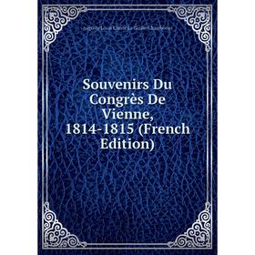 

Книга Souvenirs Du Congrès De Vienne, 1814-1815 (French Edition)