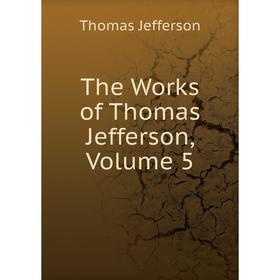 

Книга The Works of Thomas Jefferson, Volume 5