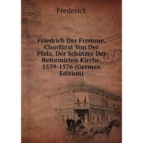 

Книга Friedrich Der Fromme, Churfürst Von Der Pfalz, Der Schützer Der Reformirten Kirche, 1559-1576 (German Edition)