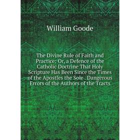 

Книга The Divine Rule of Faith and Practice: Or, a Defence of the Catholic Doctrine That Holy Scripture Has Been Since the Times of the Apostles the S
