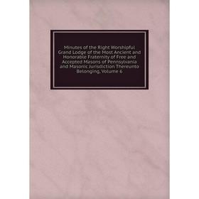 

Книга Minutes of the Right Worshipful Grand Lodge of the Most Ancient and Honorable Fraternity of Free and Accepted Masons of Pennsylvania and Masonic
