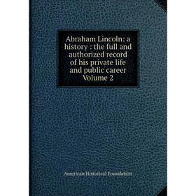 

Книга Abraham Lincoln: a history: the full and authorized record of his private life and public career Volume 2